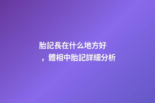 胎記長在什么地方好，體相中胎記詳細分析